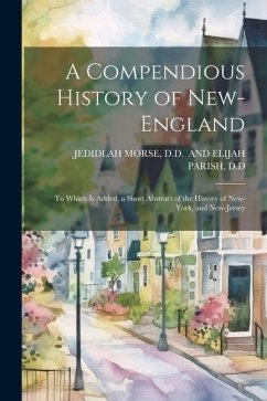 A Compendious History of New-England: To Which Is Added, a Short Abstract of the History of New-York, and New-Jersey