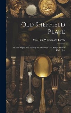 Cover Old Sheffield Plate: Its Technique And History As Illustrated In A Single Private Collection