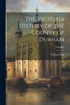 The Victoria History of the County of Durham; Volume 3 - Page, William