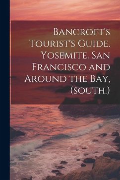 Bancroft's Tourist's Guide. Yosemite. San Francisco and Around the bay, (south.) - Anonymous