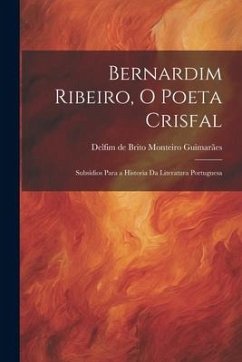 Cover Bernardim Ribeiro, o poeta crisfal; subsídios para a Historia da literatura portuguesa