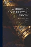 A Thousand Years Of Jewish History: From The Days Of Alexander The Great To The Moslem Conquest Of Spain A Thousand Years Of Jewish History: From The Days Of Alexander The Great To The Moslem Conquest Of Spain