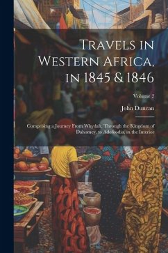 Travels in Western Africa, in 1845 & 1846: Comprising a Journey From Whydah, Through the Kingdom of Dahomey, to Adofoodia, in the Interior; Volume 2 - Duncan, John