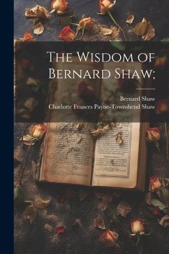 The Wisdom of Bernard Shaw; - Shaw, Bernard; Shaw, Charlotte Frances Payne-Townshend