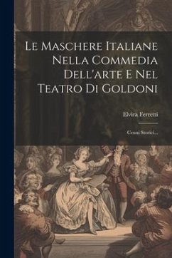 Le Maschere Italiane Nella Commedia Dell'arte E Nel Teatro Di Goldoni: Cenni Storici... - Ferretti, Elvira