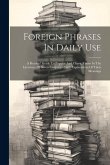 Foreign Phrases In Daily Use: A Readers' Guide To Popular And Classic Terms In The Literature Of Seven Languages With Explanations Of Their Meanings