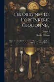 Les Origines De L'orfévrerie Cloisonnée: Recherches Sur Les Divers Genres D'incrustation, La Joaillerie Et L'art Des Métaux Précieux; Volume 3