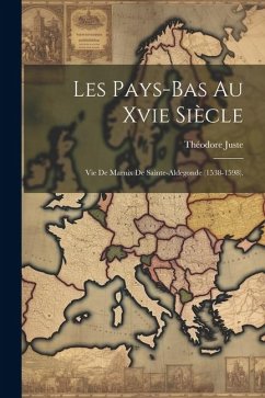 Les Pays-Bas Au Xvie Siècle: Vie De Marnix De Sainte-Aldegonde (1538-1598). - Juste, Théodore