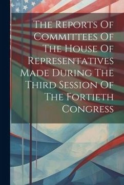 The Reports Of Committees Of The House Of Representatives Made During The Third Session Of The Fortieth Congress - Anonymous