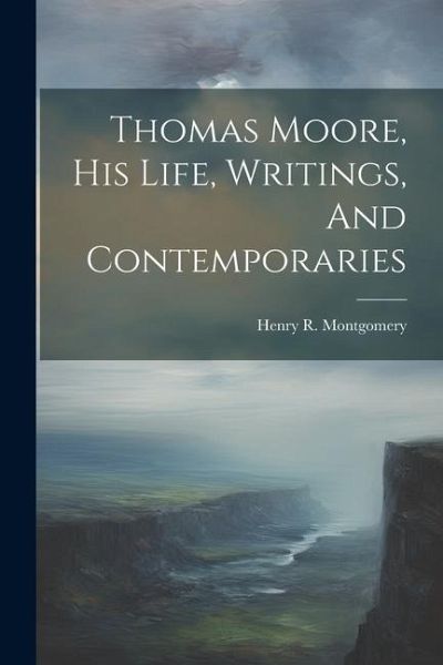 Thomas Moore, His Life, Writings, And Contemporaries Thomas Moore, His Life, Writings, And Contemporaries