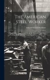 The American Steel Worker: A Twenty-Five Years' Experience in the Selection, Annealing, Working, Hardening and Tempering of Various Kinds and Gra