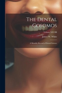 The Dental Cosomos: A Monthly Record of Dental Science; Volume XXVIII - White, James W.