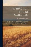 The Traction Engine Catechism; a Hand Book of Practical Information for the Farm Engineer and Thresherman, Compiled From Regular Issues of the Threshe