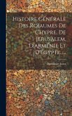 Histoire Générale Des Roïaumes De Chypre, De Jérusalem, D'arménie Et D'égypte......