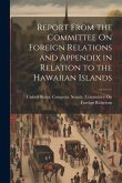Report From the Committee On Foreign Relations and Appendix in Relation to the Hawaiian Islands Report From the Committee On Foreign Relations and Appendix in Relation to the Hawaiian Islands