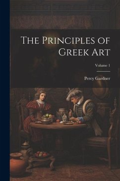 The Principles of Greek Art; Volume 1 - Gardner, Percy