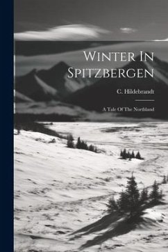 Winter In Spitzbergen: A Tale Of The Northland - Hildebrandt, C.