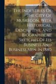 The Industries Of The City Of Muskegon, With Historical, Descriptive, And Biographical Sketches Of Its Business And Business Men In 1880