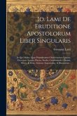 Io. Lami De Eruditione Apostolorum Liber Singularis: In Quo Multa, Quae Primitivorum Christianorum Litteras, Doctrinas, Scripta, Placita, Studia, Cond