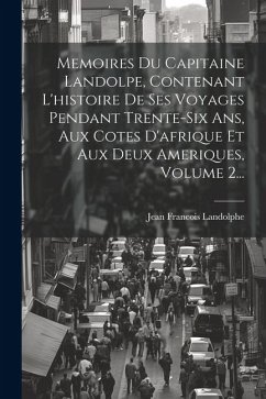 Memoires Du Capitaine Landolpe, Contenant L'histoire De Ses Voyages Pendant Trente-six Ans, Aux Cotes D'afrique Et Aux Deux Ameriques, Volume 2... - Landolphe, Jean Francois