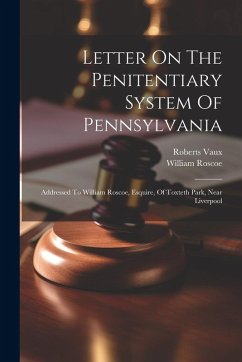 Cover Letter On The Penitentiary System Of Pennsylvania: Addressed To William Roscoe, Esquire, Of Toxteth Park, Near Liverpool