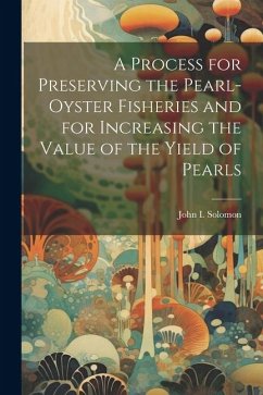 A Process for Preserving the Pearl-oyster Fisheries and for Increasing the Value of the Yield of Pearls - [Solomon, John I. ]. [From Old Catalog]