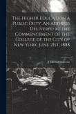 The Higher Education a Public Duty. An Address Delivered at the Commencement of the College of the City of New York, June 21st, 1888