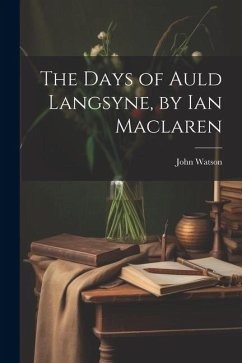 The Days of Auld Langsyne, by Ian Maclaren - Watson, John