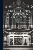 La Mort D'henry Iv, Tragedie En 5 Actes Et En Vers
