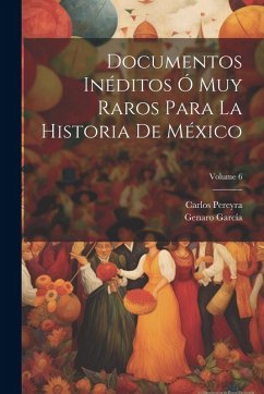 Cover Documentos Inéditos Ó Muy Raros Para La Historia De México; Volume 6