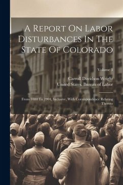 A Report On Labor Disturbances In The State Of Colorado: From 1880 To 1904, Inclusive, With Correspondence Relating Thereto; Volume 3