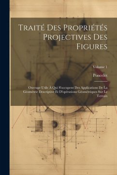 Traité Des Propriétés Projectives Des Figures: Ouvrage Utile À Qui S'occupent Des Applications De La Géométrie Descriptive Et D'opérations Géométrique - Poncelet