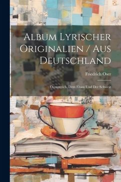 Album Lyrischer Originalien / Aus Deutschland: Oesterreich, Dem Elsass Und Der Schweiz - Oser, Friedrich