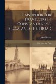 Handbook For Travellers In Constantinople, Brûsa, And The Troad: With Maps And Plans Handbook For Travellers In Constantinople, Brûsa, And The Troad: With Maps And Plans