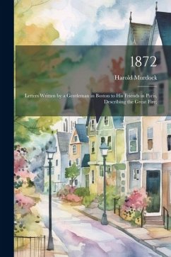 1872; Letters Written by a Gentleman in Boston to his Friends in Paris, Describing the Great Fire; - Murdock, Harold