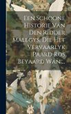 Een Schoone Historie Van Den Ridder Malegys, Die Het Vervaarlyk Paard Ros Beyaard Wan ...