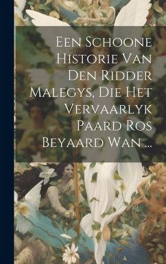 Een Schoone Historie Van Den Ridder Malegys, Die Het Vervaarlyk Paard Ros Beyaard Wan ... - Anonymous