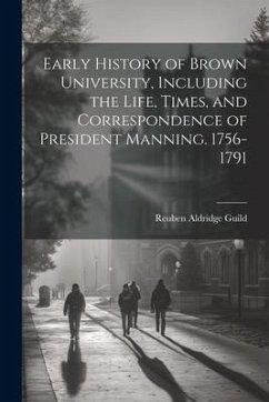 Early History of Brown University, Including the Life, Times, and Correspondence of President Manning. 1756-1791 - Guild, Reuben Aldridge