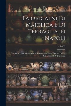 Fabbricatni Di Maiolica E Di Terraglia in Napoli: Memoria Letta All'Accademia Pontaniana Nella Tornata Del 21 Settembre 1879 Dal Socio - Novi, G. Fabbricatni Di Maiolica E Di Terraglia in Napoli: Memoria Letta All'Accademia Pontaniana Nella Tornata Del 21 Settembre 1879 Dal Socio - Novi, G.