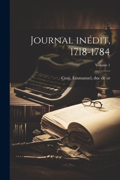 Journal inédit, 1718-1784; Volume 1 Journal inédit, 1718-1784; Volume 1