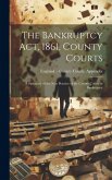 The Bankruptcy Act, 1861, County Courts: A Summary of the New Practice of the County Courts in Bankruptcy