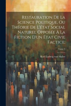 Cover Restauration de la science politique, ou Théorie de l'état social naturel opposée à la fiction d'un état civil factice;; Tome 3