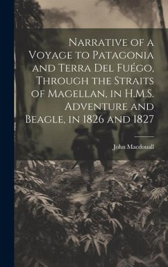 Narrative of a Voyage to Patagonia and Terra Del Fuégo, Through the Straits of Magellan, in H.M.S. Adventure and Beagle, in 1826 and 1827 - Macdouall, John