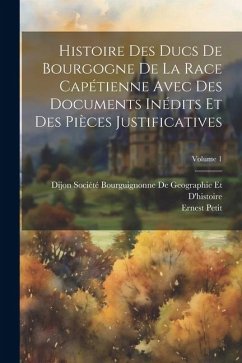 Histoire Des Ducs De Bourgogne De La Race Capétienne Avec Des Documents Inédits Et Des Pièces Justificatives; Volume 1 - Petit, Ernest