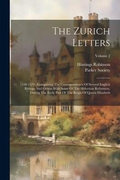 The Zurich Letters: 1558-1579: Comprising The Correspondence Of Several Englich Bishops And Others With Some Of The Helvetian Reformers, D - Robinson, Hastings