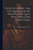 Flosculi Latini, Tam Filo Quam Colore Praestantes Quos Non Sine Lappis Tribulisque Flosculi Latini, Tam Filo Quam Colore Praestantes Quos Non Sine Lappis Tribulisque