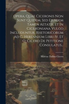 Cover Opera, Quae Ciceronis Non Sunt Quidem, Sed Ejusdem Tamen Aetatis, Et In Ciceroniana Vulgo Includuntur. Rhetoricorum Ad C. Herennium Libri Iv. Et Q. Ci