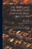 The Irish Land Law And Land Purchase Acts, 1860 To 1901: (including The Congested Districts Board Acts): Together With The Rules And Forms Issued Ther