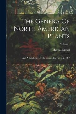 The Genera Of North American Plants: And A Catalogue Of The Species To The Year 1817; Volume 1 - Nuttall, Thomas