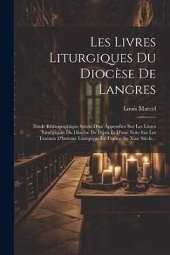 Les Livres Liturgiques Du Diocèse De Langres: Étude Bibliographique Suivie D'un Appendice Sur Les Lívres Liturgiques Du Diocèse De Dijon Et D'une Note - Marcel, Louis